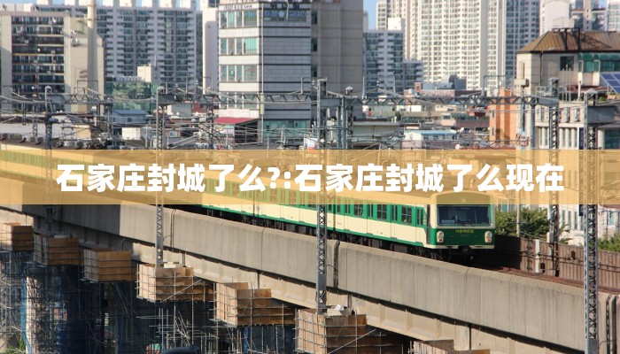 石家庄封城了么?:石家庄封城了么现在