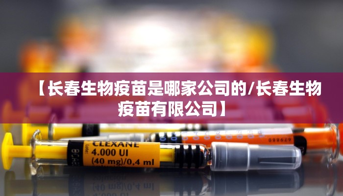 【长春生物疫苗是哪家公司的/长春生物疫苗有限公司】