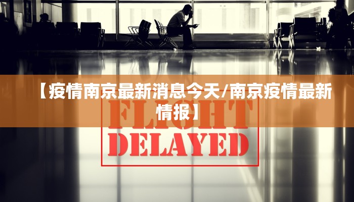 【疫情南京最新消息今天/南京疫情最新情报】