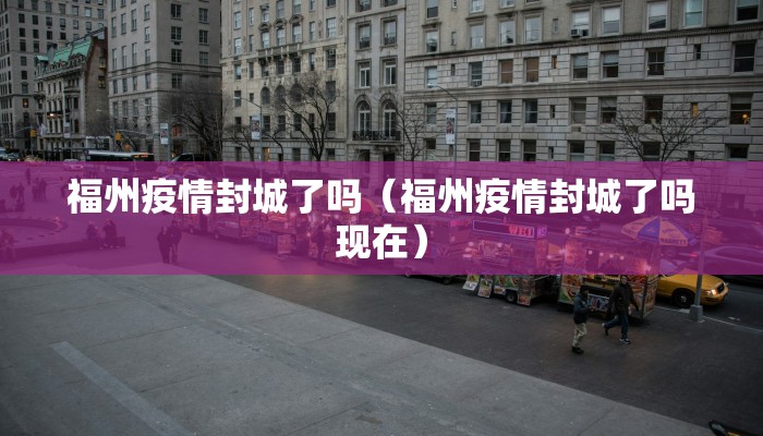 福州疫情封城了吗（福州疫情封城了吗现在）