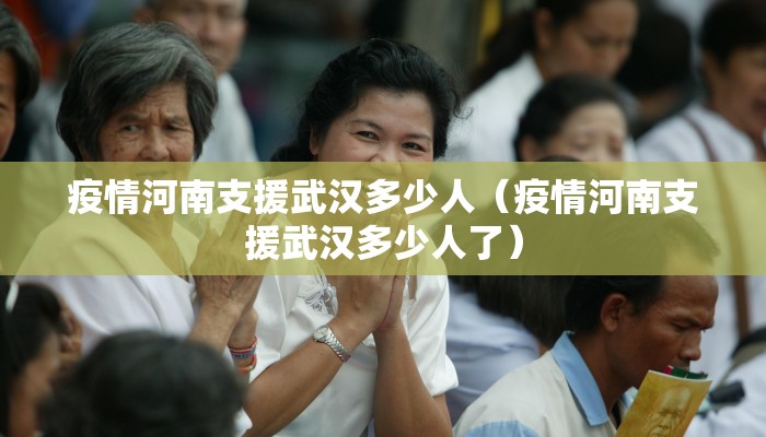 疫情河南支援武汉多少人（疫情河南支援武汉多少人了）
