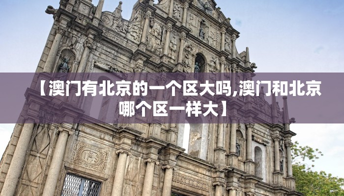 【澳门有北京的一个区大吗,澳门和北京哪个区一样大】