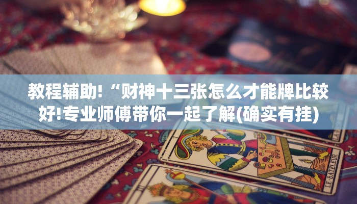 教程辅助!“财神十三张怎么才能牌比较好!专业师傅带你一起了解(确实有挂)