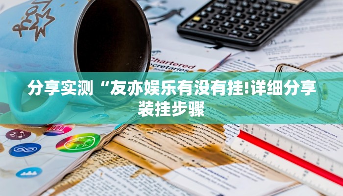 分享实测“友亦娱乐有没有挂!详细分享装挂步骤