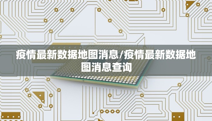 疫情最新数据地图消息/疫情最新数据地图消息查询
