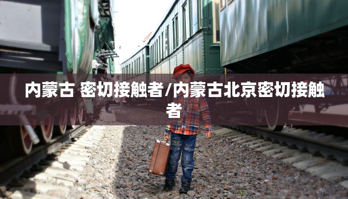 内蒙古 密切接触者/内蒙古北京密切接触者