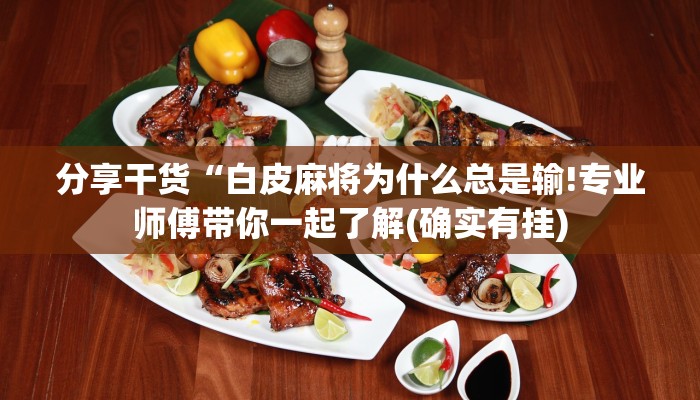 分享干货“白皮麻将为什么总是输!专业师傅带你一起了解(确实有挂)