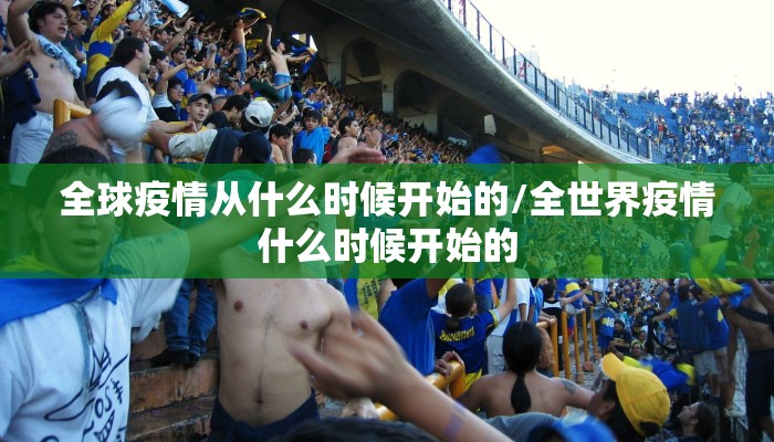 全球疫情从什么时候开始的/全世界疫情什么时候开始的