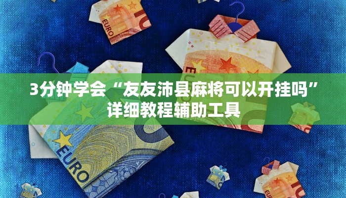 3分钟学会“友友沛县麻将可以开挂吗”详细教程辅助工具