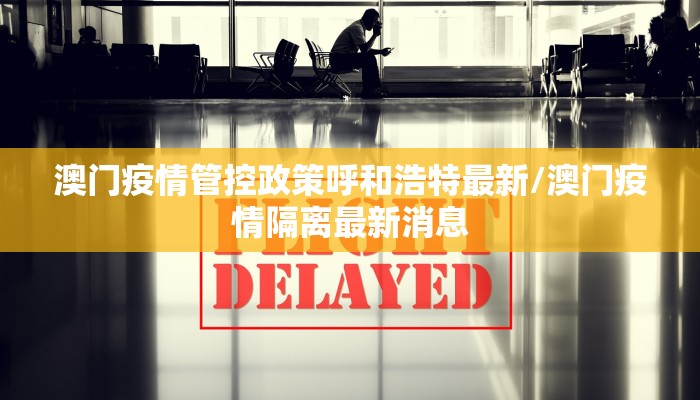澳门疫情管控政策呼和浩特最新/澳门疫情隔离最新消息