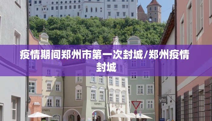 疫情期间郑州市第一次封城/郑州疫情 封城