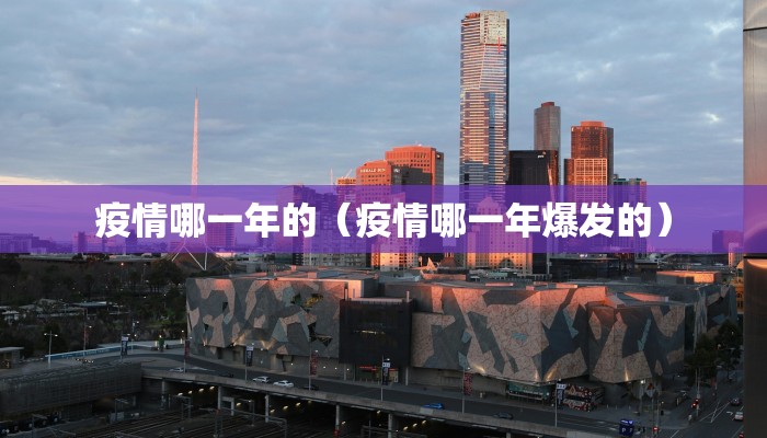 疫情哪一年的（疫情哪一年爆发的）