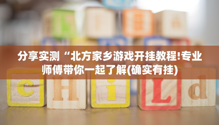 分享实测“北方家乡游戏开挂教程!专业师傅带你一起了解(确实有挂)