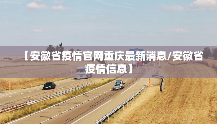 【安徽省疫情官网重庆最新消息/安徽省疫情信息】