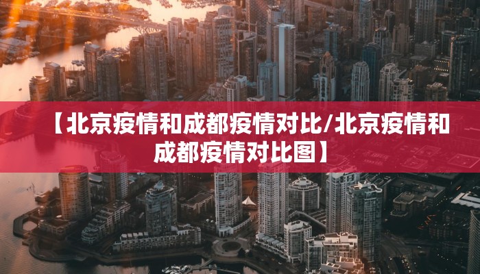 【北京疫情和成都疫情对比/北京疫情和成都疫情对比图】