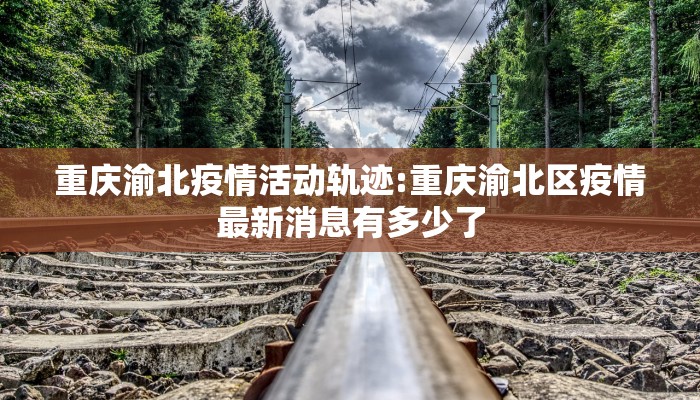 重庆渝北疫情活动轨迹:重庆渝北区疫情最新消息有多少了