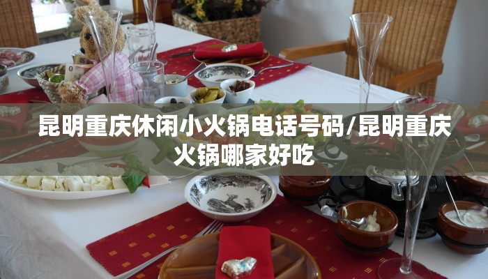 昆明重庆休闲小火锅电话号码/昆明重庆火锅哪家好吃