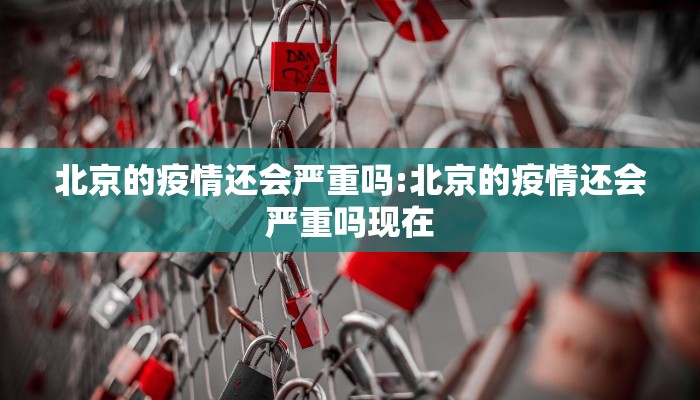 北京的疫情还会严重吗:北京的疫情还会严重吗现在