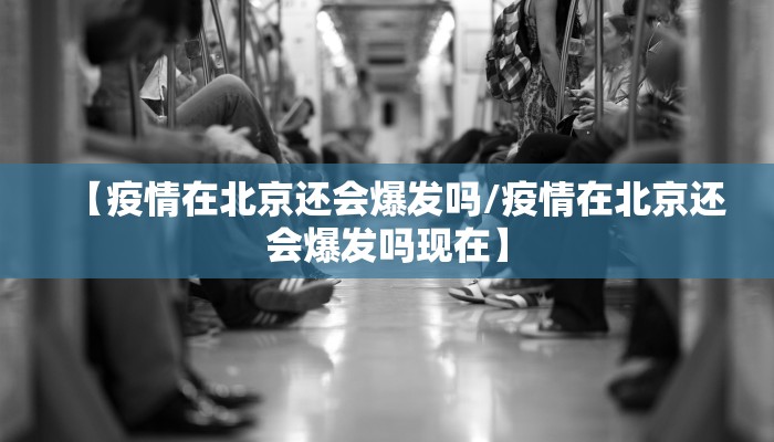 【疫情在北京还会爆发吗/疫情在北京还会爆发吗现在】