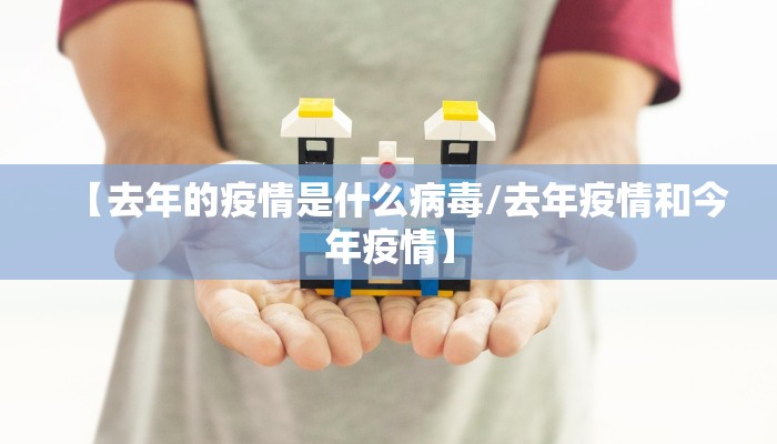 【去年的疫情是什么病毒/去年疫情和今年疫情】