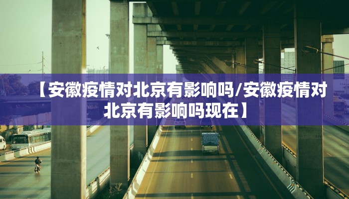 【安徽疫情对北京有影响吗/安徽疫情对北京有影响吗现在】