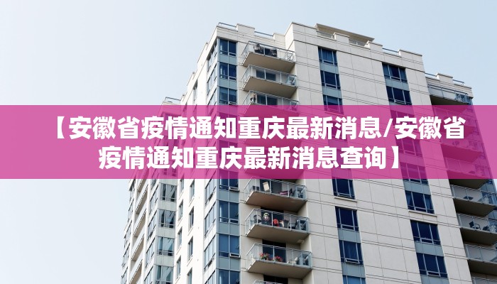 【安徽省疫情通知重庆最新消息/安徽省疫情通知重庆最新消息查询】