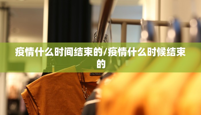 疫情什么时间结束的/疫情什么时候结束的