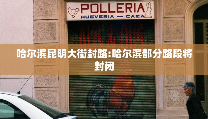 哈尔滨昆明大街封路:哈尔滨部分路段将封闭