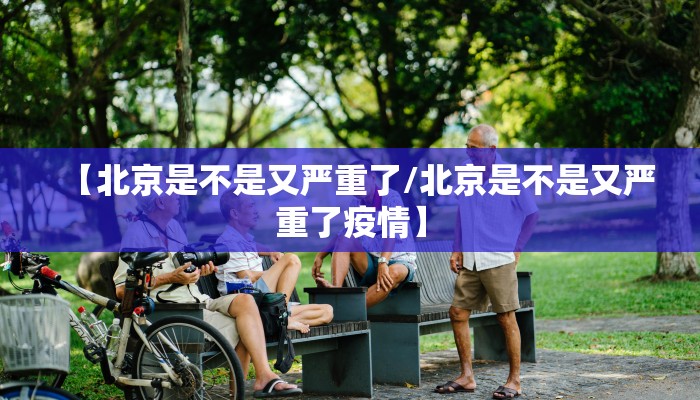 【北京是不是又严重了/北京是不是又严重了疫情】