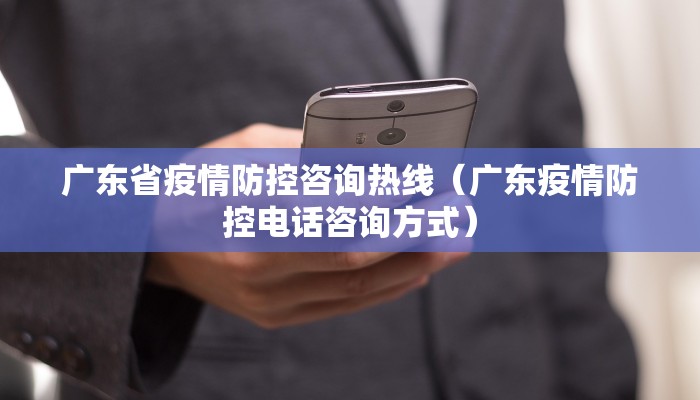 广东省疫情防控咨询热线（广东疫情防控电话咨询方式）