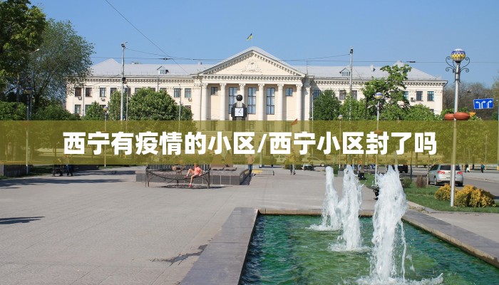 西宁有疫情的小区/西宁小区封了吗