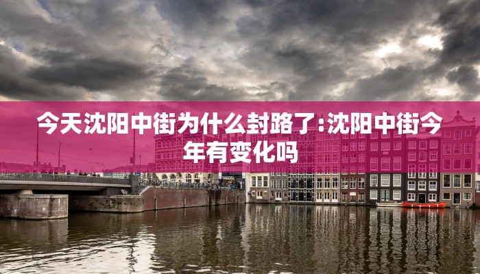 今天沈阳中街为什么封路了:沈阳中街今年有变化吗