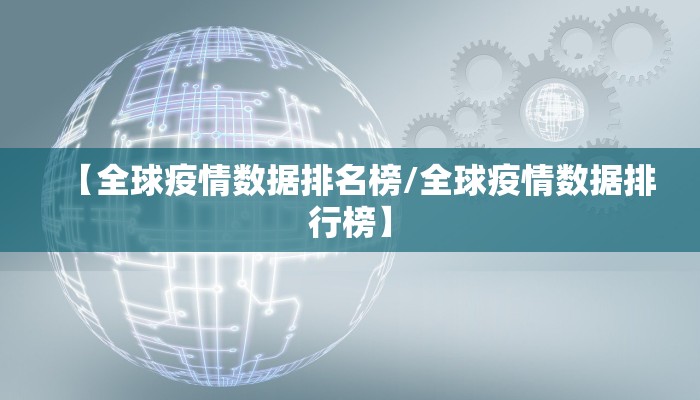 【全球疫情数据排名榜/全球疫情数据排行榜】 【全球疫情数据排名榜/全球疫情数据排行榜】