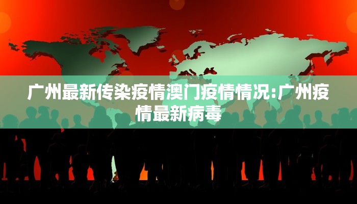 广州最新传染疫情澳门疫情情况:广州疫情最新病毒