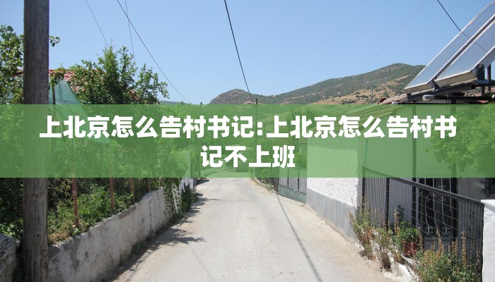 上北京怎么告村书记:上北京怎么告村书记不上班