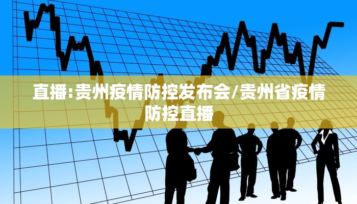 直播:贵州疫情防控发布会/贵州省疫情防控直播