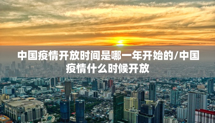 中国疫情开放时间是哪一年开始的/中国疫情什么时候开放