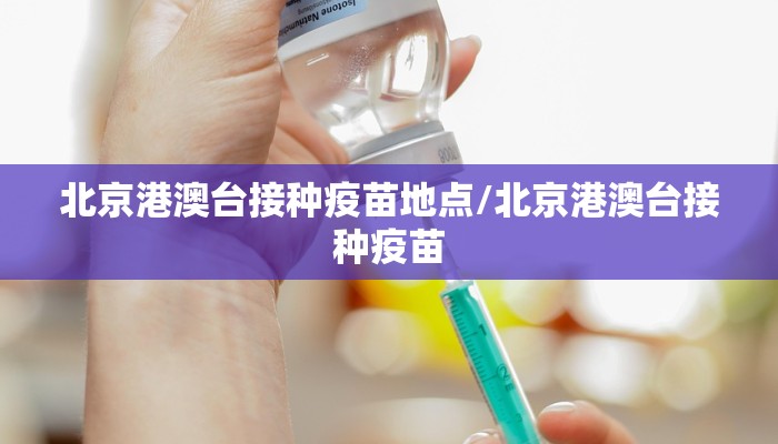 北京港澳台接种疫苗地点/北京港澳台接种疫苗