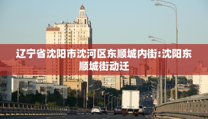 辽宁省沈阳市沈河区东顺城内街:沈阳东顺城街动迁