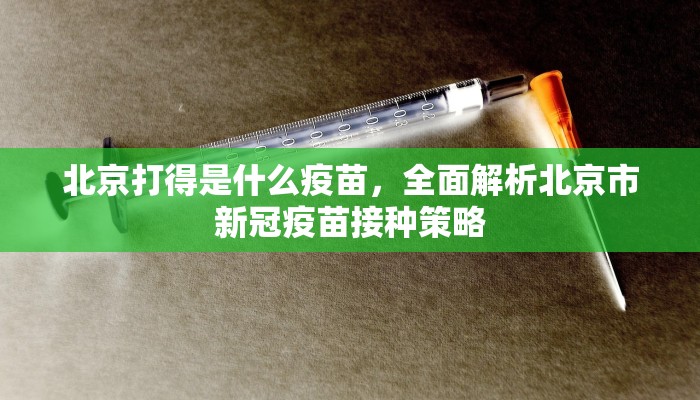 北京打得是什么疫苗，全面解析北京市新冠疫苗接种策略