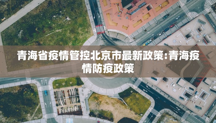 青海省疫情管控北京市最新政策:青海疫情防疫政策