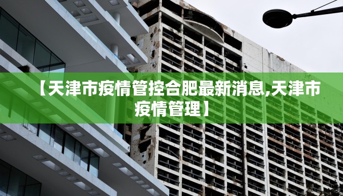 【天津市疫情管控合肥最新消息,天津市疫情管理】