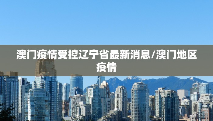 澳门疫情受控辽宁省最新消息/澳门地区疫情