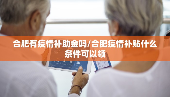 合肥有疫情补助金吗/合肥疫情补贴什么条件可以领