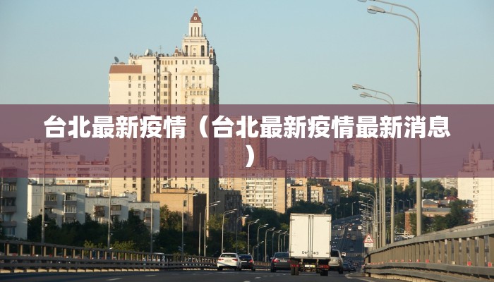 台北最新疫情（台北最新疫情最新消息）