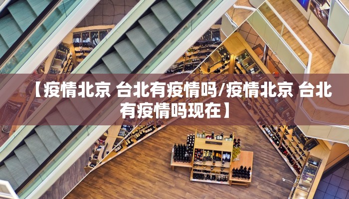 【疫情北京 台北有疫情吗/疫情北京 台北有疫情吗现在】