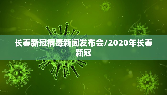 长春新冠病毒新闻发布会/2020年长春新冠