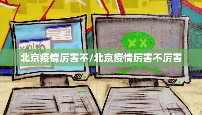 北京疫情厉害不/北京疫情厉害不厉害
