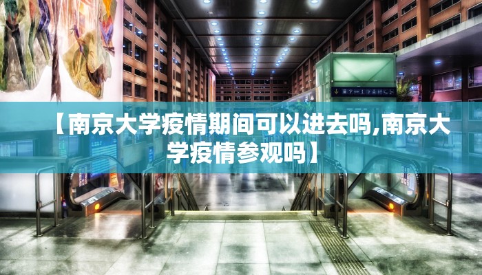 【南京大学疫情期间可以进去吗,南京大学疫情参观吗】