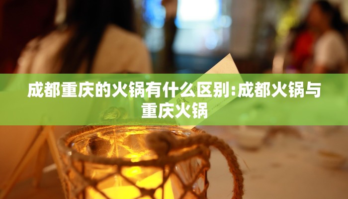 成都重庆的火锅有什么区别:成都火锅与重庆火锅